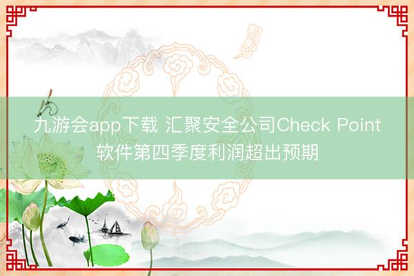 九游会app下载 汇聚安全公司Check Point软件第四季度利润超出预期