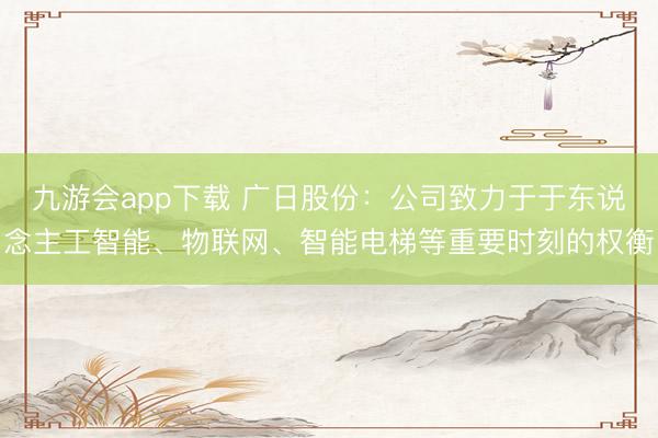 九游会app下载 广日股份:公司致力于于东说念主工智能、物联网、智能电梯等重要时刻的权衡