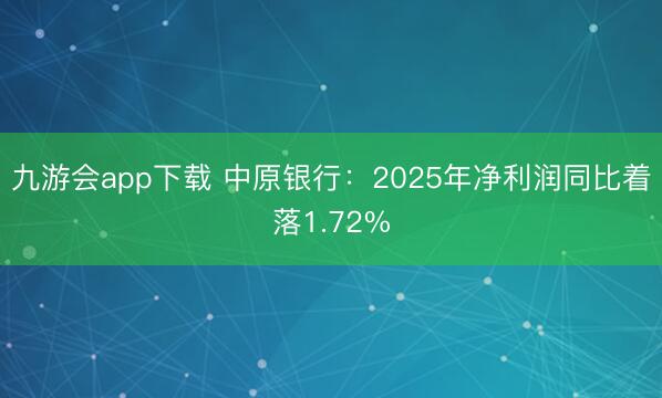 九游会app下载 中原银行：2025年净利润同比着落1.72%