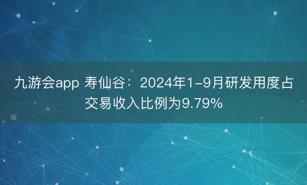 九游会app 寿仙谷：2024年1-9月研发用度占交易收入比例为9.79%