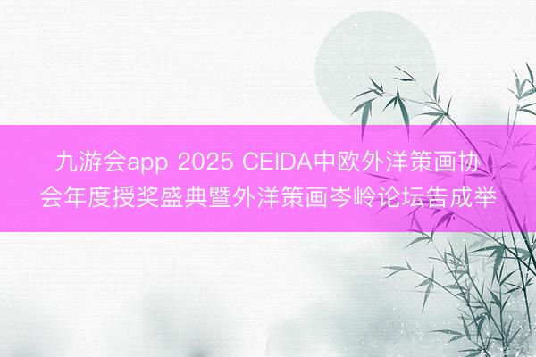 九游会app 2025 CEIDA中欧外洋策画协会年度授奖盛典暨外洋策画岑岭论坛告成举