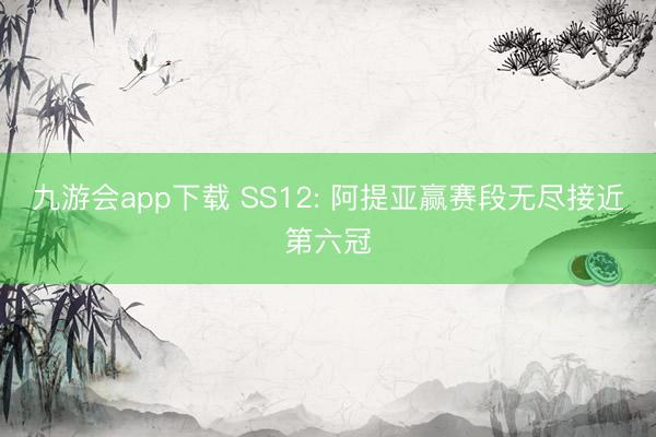 九游会app下载 SS12: 阿提亚赢赛段无尽接近第六冠