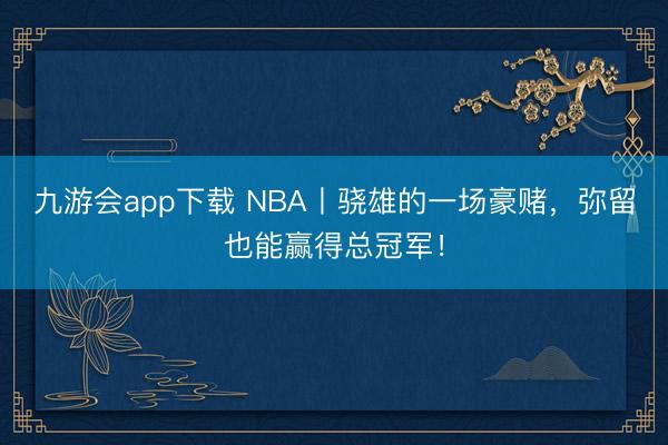 九游会app下载 NBA丨骁雄的一场豪赌，弥留也能赢得总冠军！
