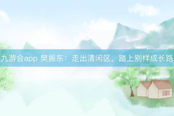 九游会app 樊振东：走出清闲区，踏上别样成长路