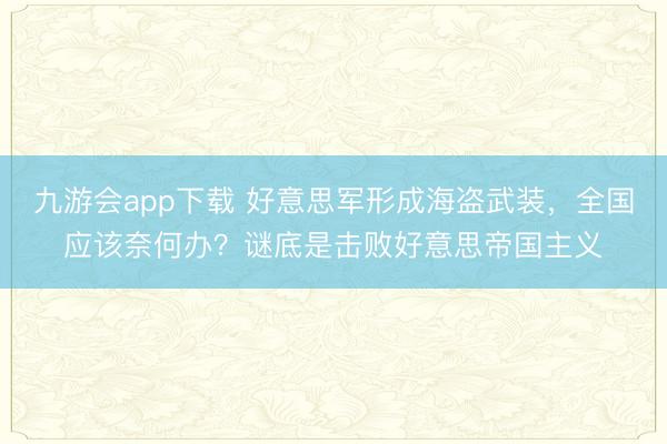九游会app下载 好意思军形成海盗武装，全国应该奈何办？谜底是击败好意思帝国主义