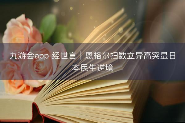 九游会app 经世言|恩格尔扫数立异高突显日本民生逆境