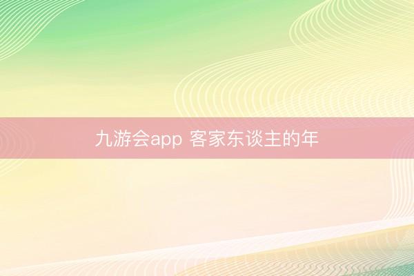九游会app 客家东谈主的年