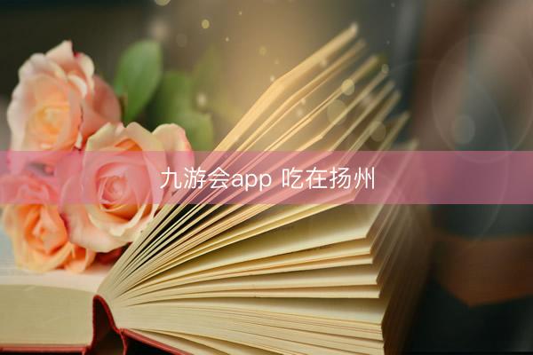 九游会app 吃在扬州