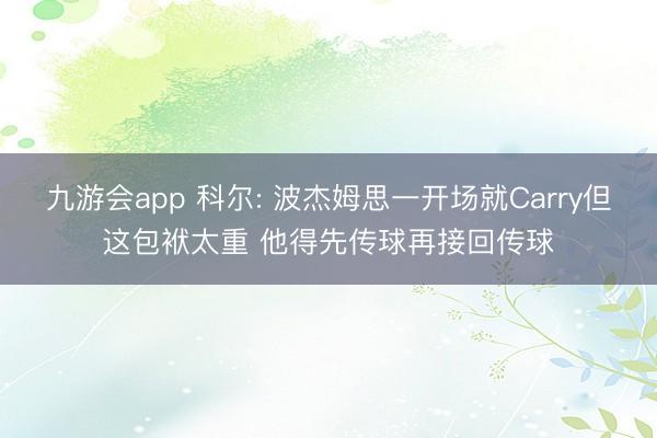 九游会app 科尔: 波杰姆思一开场就Carry但这包袱太重 他得先传球再接回传球