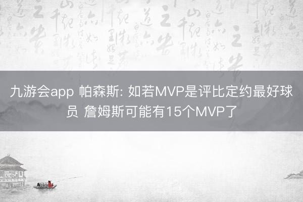 九游会app 帕森斯: 如若MVP是评比定约最好球员 詹姆斯可能有15个MVP了