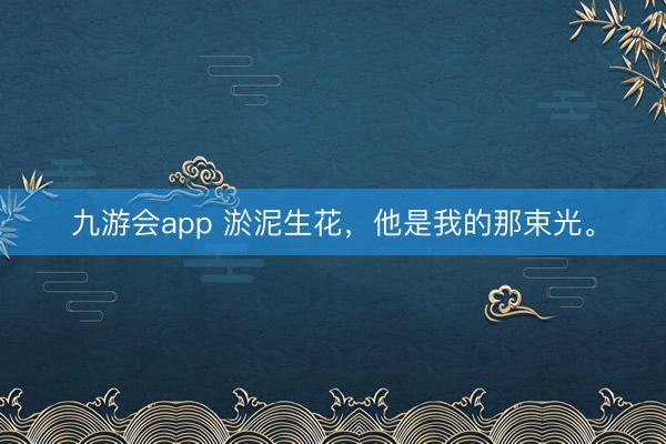 九游会app 淤泥生花，<a href=