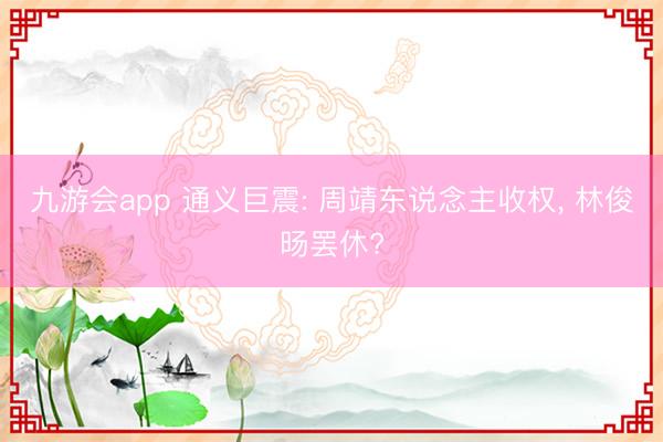 九游会app 通义巨震: 周靖东说念主收权， 林俊旸罢休?