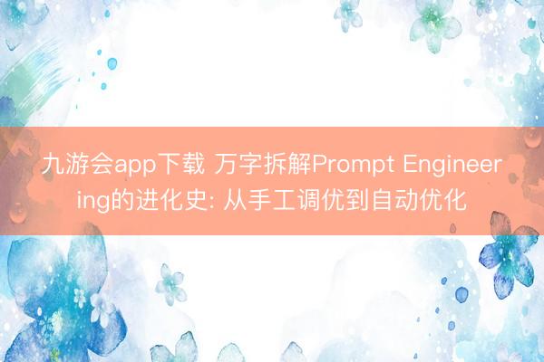 九游会app下载 万字拆解Prompt Engineering的进化史: 从手工调优到自动优化