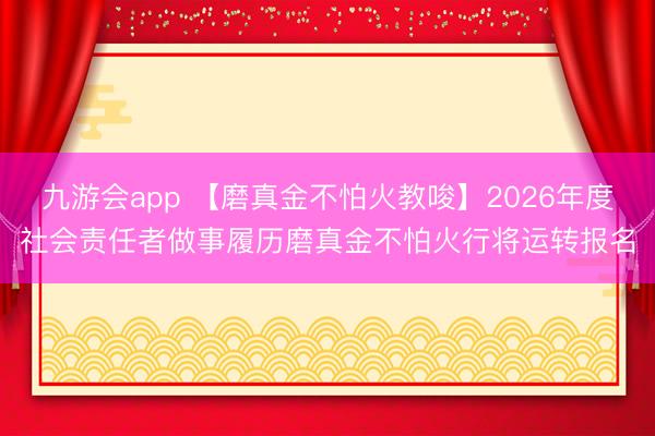 九游会app 【磨真金不怕火教唆】2026年度社会责任者做事履历磨真金不怕火行将运转报名