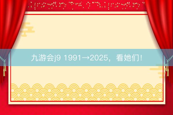 九游会j9 1991→2025，看她们！