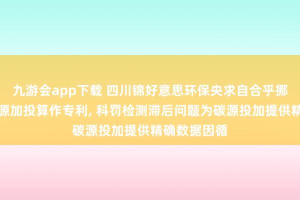九游会app下载 四川锦好意思环保央求自合乎挪动学习的碳源加投算作专利， 科罚检测滞后问题为碳源投加提供精确数据因循