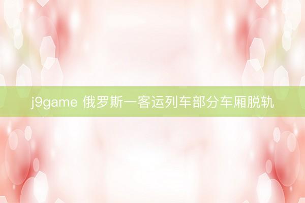 j9game 俄罗斯一客运列车部分车厢脱轨
