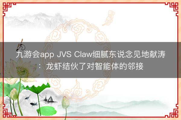 九游会app JVS Claw细腻东说念见地献涛:龙虾结伙了对智能体的邻接