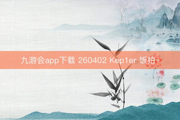 九游会app下载 260402 Kep1er 饭拍~