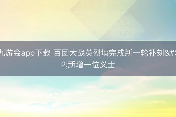 九游会app下载 百团大战英烈墙完成新一轮补刻 新增一位义士