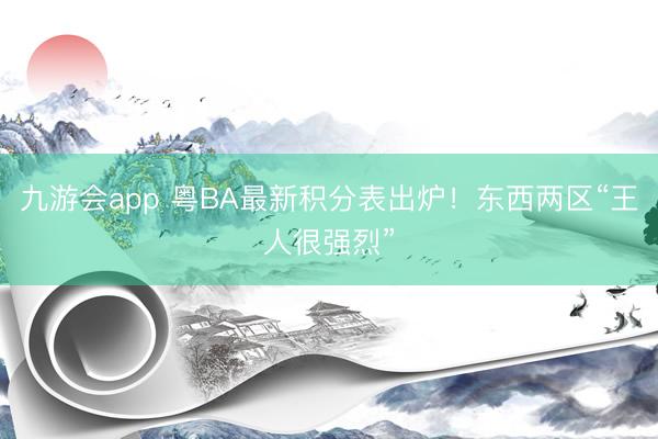 九游会app 粤BA最新积分表出炉！东西两区“王人很强烈”