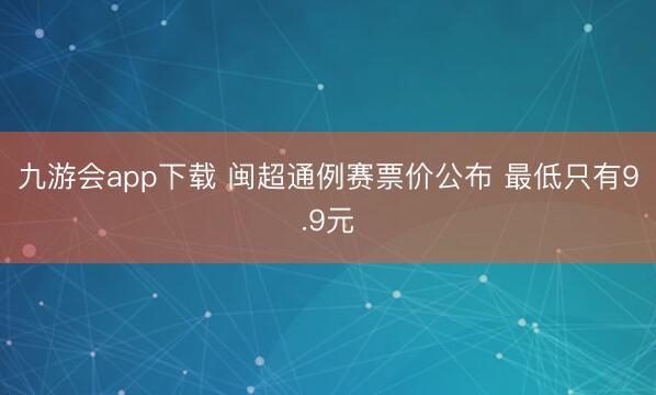 九游会app下载 闽超通例赛票价公布 最低只有9.9元