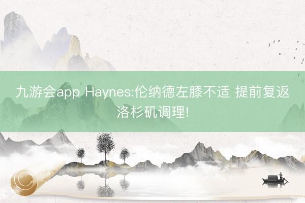 九游会app Haynes:伦纳德左膝不适 提前复返洛杉矶调理!
