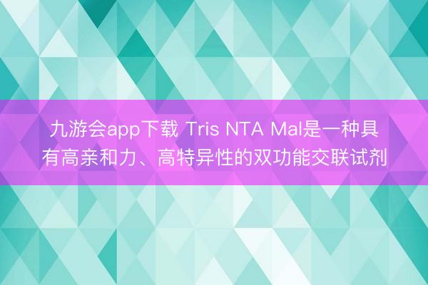 九游会app下载 Tris NTA Mal是一种具有高亲和力、高特异性的双功能交联试剂