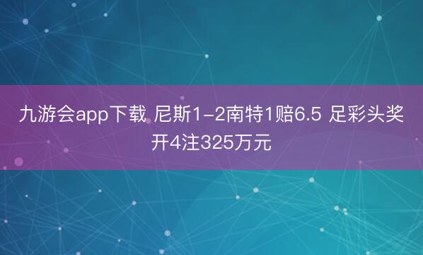 九游会app下载 尼斯1-2南特1赔6.5 足彩头奖开4注325万元