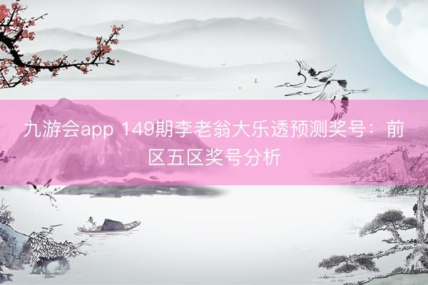 九游会app 149期李老翁大乐透预测奖号：前区五区奖号分析