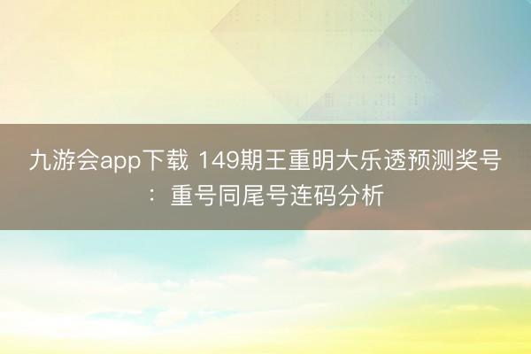九游会app下载 149期王重明大乐透预测奖号:重号同尾号连码分析