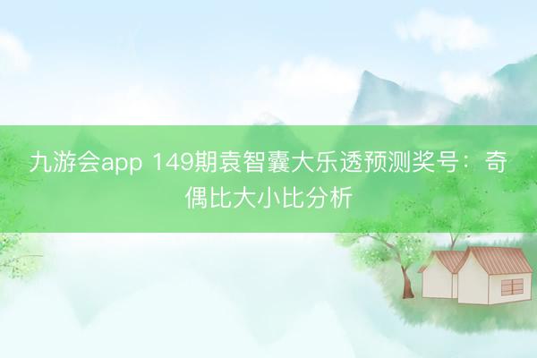 九游会app 149期袁智囊大乐透预测奖号:奇偶比大小比分析