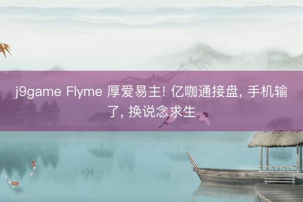j9game Flyme 厚爱易主! 亿咖通接盘, 手机输了, 换说念求生