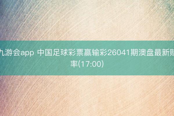 九游会app 中国足球彩票赢输彩26041期澳盘最新赔率(17:00)