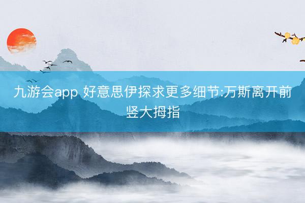 九游会app 好意思伊探求更多细节:万斯离开前竖大拇指