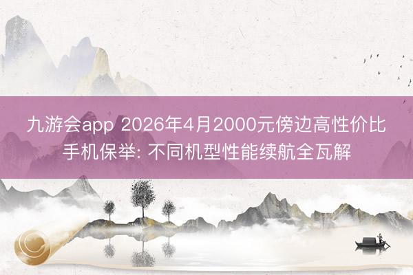 九游会app 2026年4月2000元傍边高性价比手机保举: 不同机型性能续航全瓦解