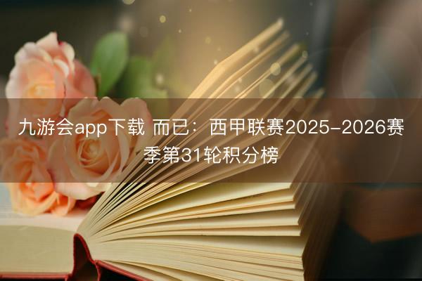 九游会app下载 而已：西甲联赛2025-2026赛季第31轮积分榜