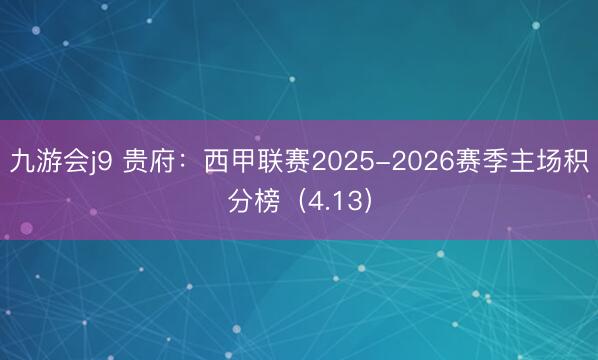 九游会j9 贵府:西甲联赛2025-2026赛季主场积分榜(4.13)