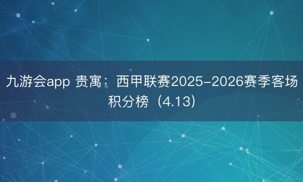 九游会app 贵寓:西甲联赛2025-2026赛季客场积分榜(4.13)