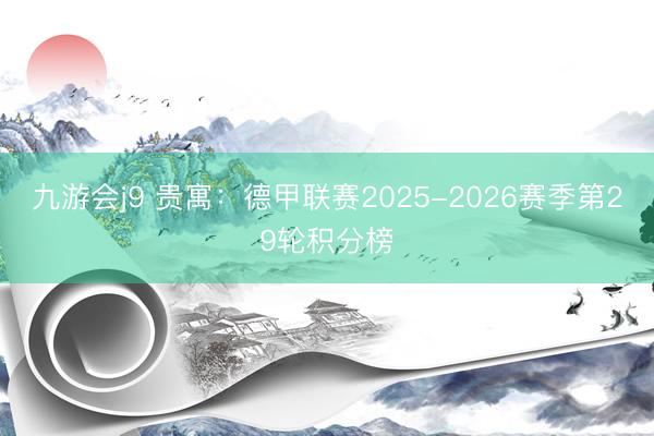 九游会j9 贵寓:德甲联赛2025-2026赛季第29轮积分榜