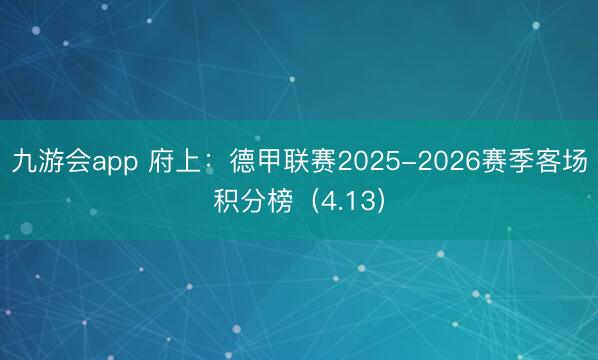 九游会app 府上:德甲联赛2025-2026赛季客场积分榜(4.13)