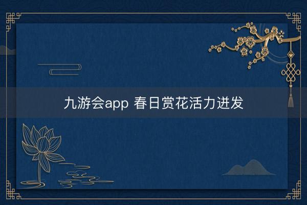 九游会app 春日赏花活力迸发