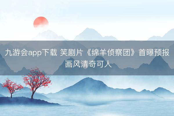 九游会app下载 笑剧片《绵羊侦察团》首曝预报 画风清奇可人