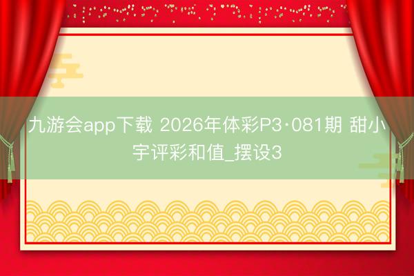九游会app下载 2026年体彩P3·081期 甜小宇评彩和值_摆设3