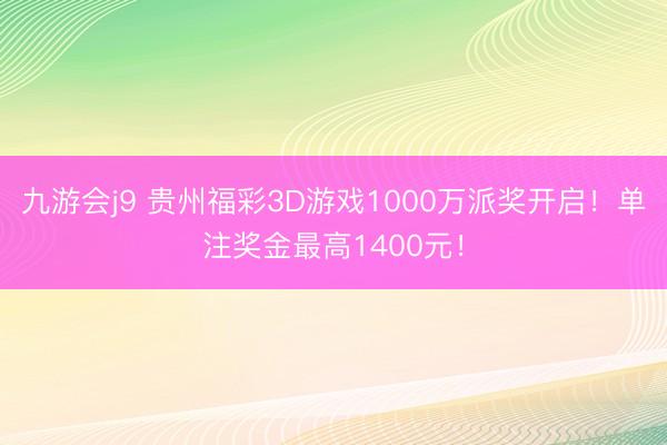九游会j9 贵州福彩3D游戏1000万派奖开启!单注奖金最高1400元!