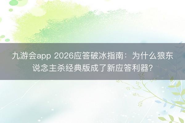 九游会app 2026应答破冰指南：为什么狼东说念主杀经典版成了新应答利器？