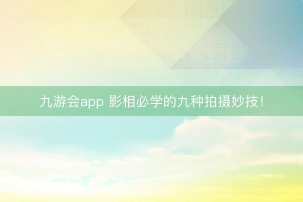 九游会app 影相必学的九种拍摄妙技！
