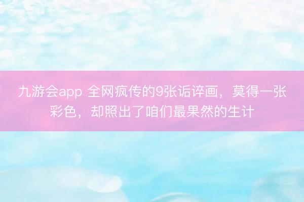 九游会app 全网疯传的9张诟谇画，莫得一张彩色，却照出了咱们最果然的生计