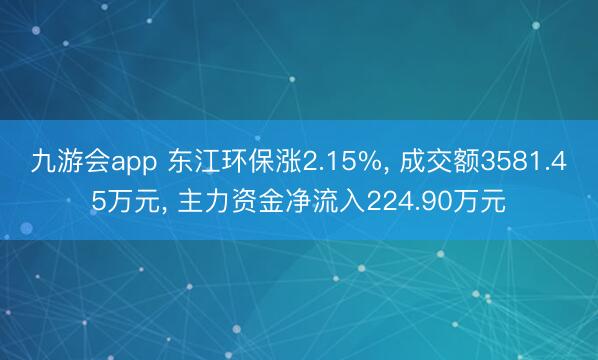 九游会app 东江环保涨2.15%， 成交额3581.45万元， 主力资金净流入224.90万元