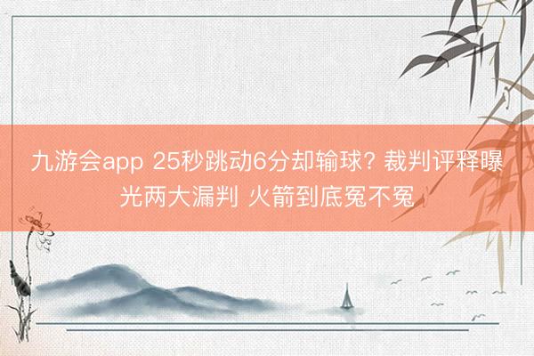 九游会app 25秒跳动6分却输球? 裁判评释曝光两大漏判 火箭到底冤不冤